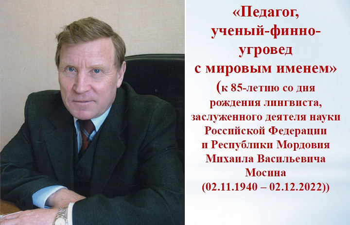 Архивисты к 85-летию со дня рождения лингвиста, заслуженного деятеля науки Российской Федерации и Республики Мордовия М.В. Мосина подготовили виртуальную выставку «Педагог, ученый-финно-угровед с мировым именем»