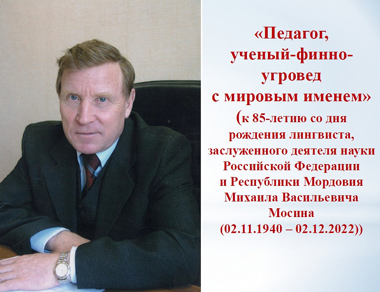 Архивисты к 85-летию со дня рождения лингвиста, заслуженного деятеля науки Российской Федерации и Республики Мордовия М.В. Мосина подготовили виртуальную выставку «Педагог, ученый-финно-угровед с мировым именем»