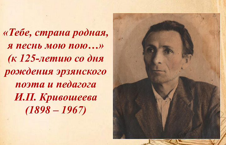 Архивисты к 125-летию со дня рождения основоположника эрзянской поэзии, члена Союза писателей СССР (1934), заслуженного учителя школы Мордовской АССР Ильи Петровича Кривошеева подготовили виртуальную выставку