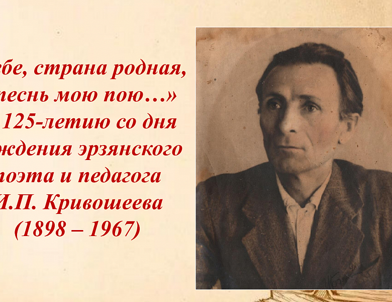Архивисты к 125-летию со дня рождения основоположника эрзянской поэзии, члена Союза писателей СССР (1934), заслуженного учителя школы Мордовской АССР Ильи Петровича Кривошеева подготовили виртуальную выставку